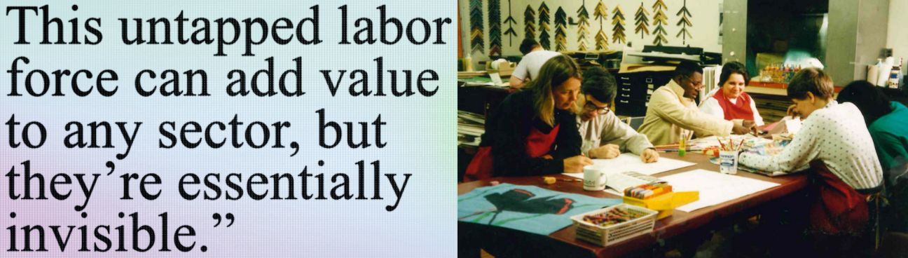 People making artwork around a table with text: "This untapped labor force can add value to any sector
but they're essentially invisible."